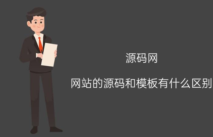 源码网 网站的源码和模板有什么区别？